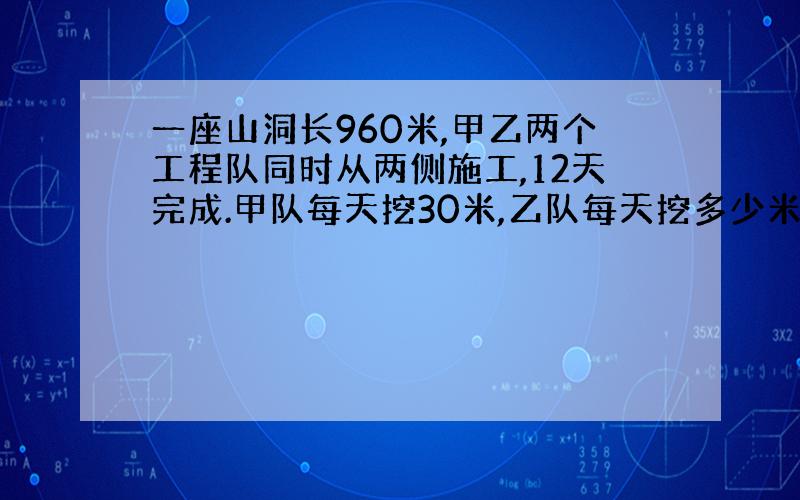 一座山洞长960米,甲乙两个工程队同时从两侧施工,12天完成.甲队每天挖30米,乙队每天挖多少米?