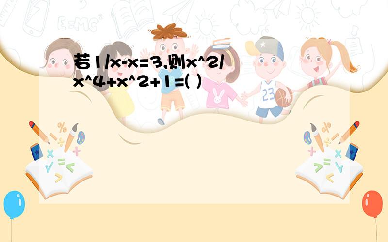 若1/x-x=3,则x^2/x^4+x^2+1=( )