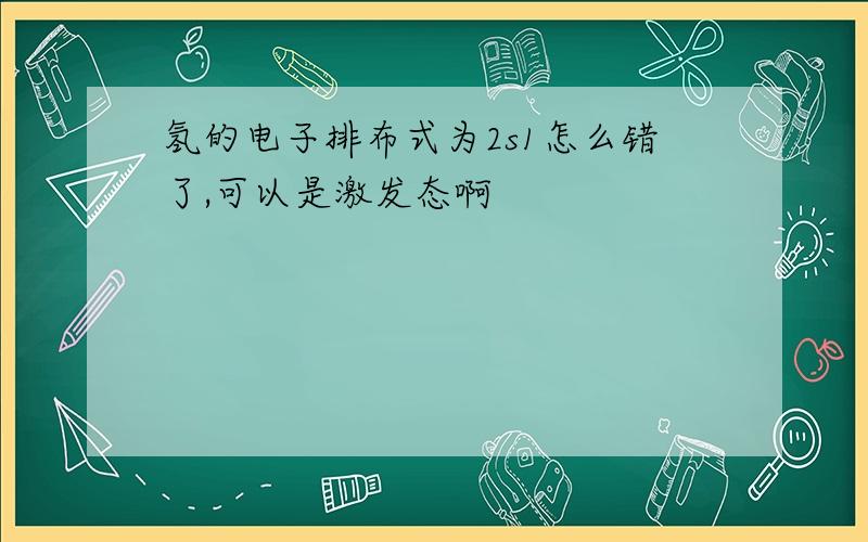 氢的电子排布式为2s1怎么错了,可以是激发态啊