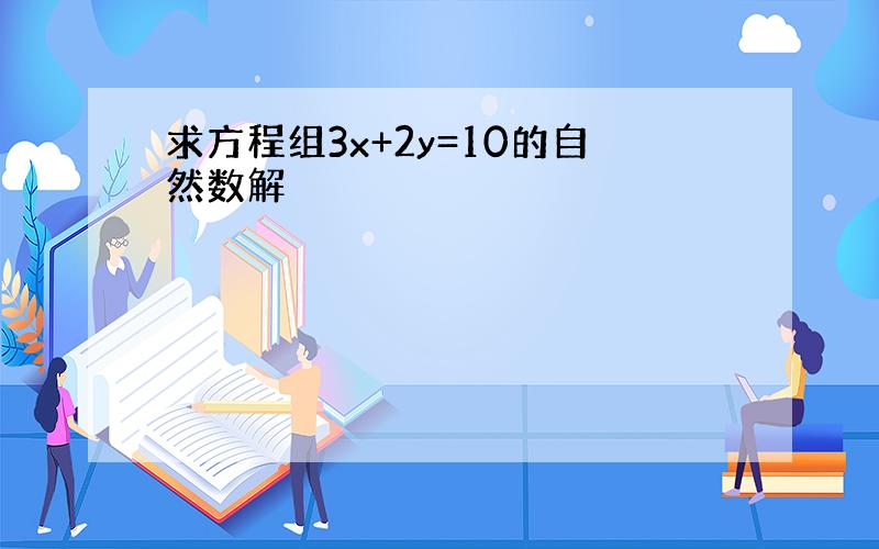 求方程组3x+2y=10的自然数解