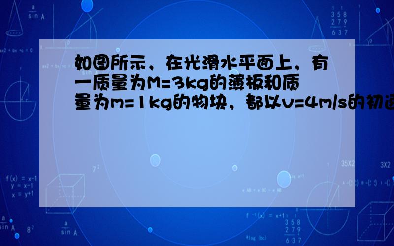 如图所示，在光滑水平面上，有一质量为M=3kg的薄板和质量为m=1kg的物块，都以v=4m/s的初速度朝相反方向运动，它