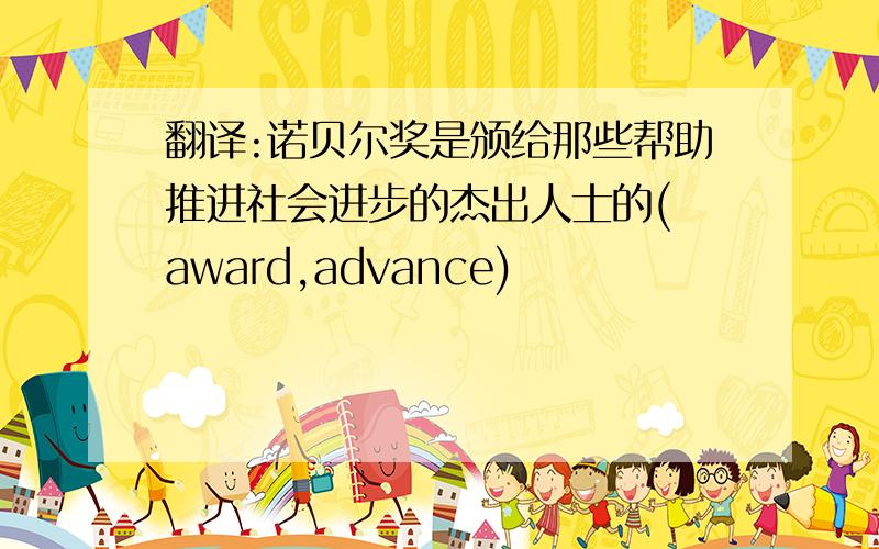 翻译:诺贝尔奖是颁给那些帮助推进社会进步的杰出人士的( award,advance)