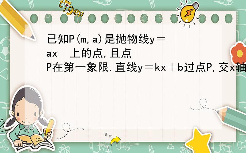 已知P(m,a)是抛物线y＝ax²上的点,且点P在第一象限.直线y＝kx＋b过点P,交x轴的正半轴于点A,叫抛