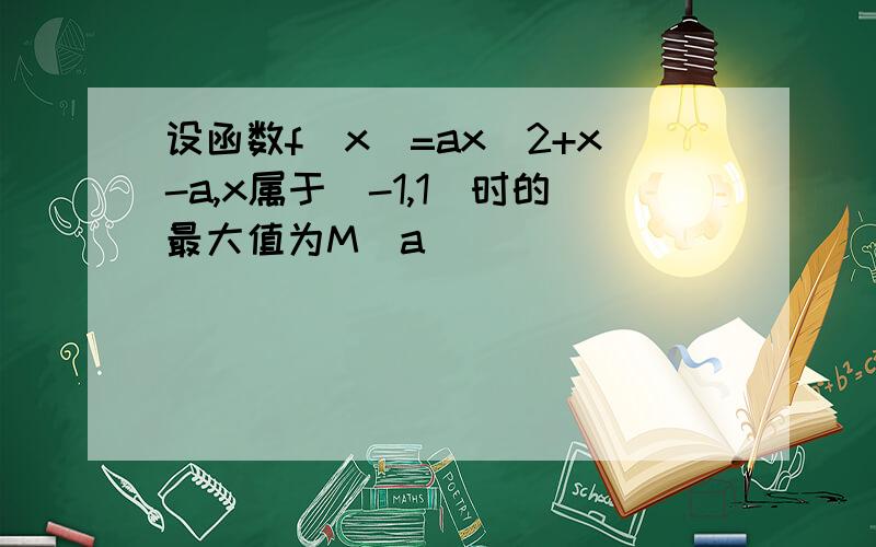 设函数f(x)=ax^2+x-a,x属于[-1,1]时的最大值为M(a)