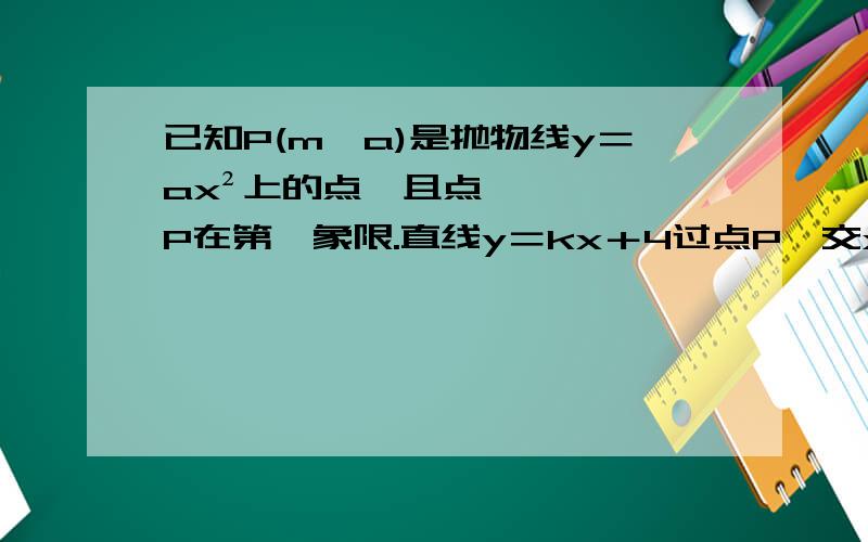 已知P(m,a)是抛物线y＝ax²上的点,且点P在第一象限.直线y＝kx＋4过点P,交x轴的正半轴于点A,叫抛