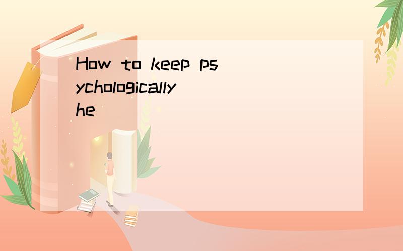 How to keep psychologically he