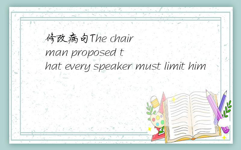 修改病句The chair man proposed that every speaker must limit him