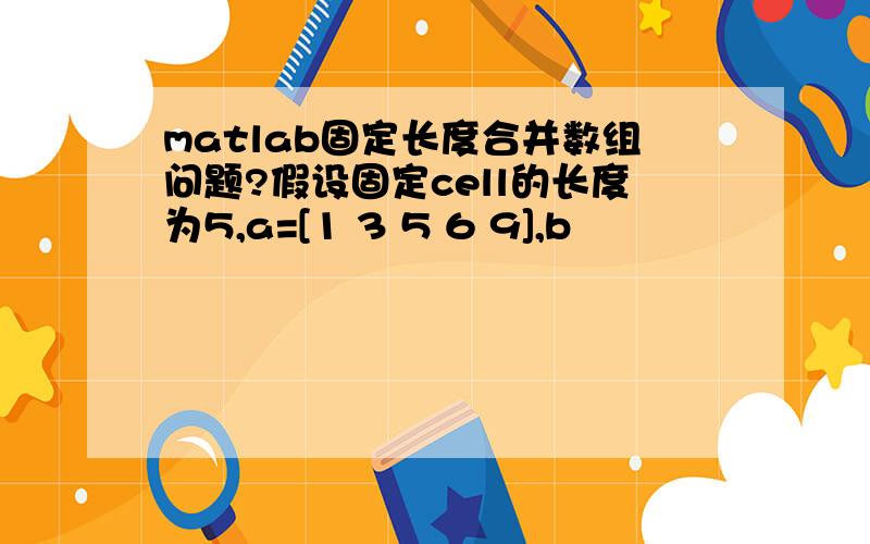 matlab固定长度合并数组问题?假设固定cell的长度为5,a=[1 3 5 6 9],b