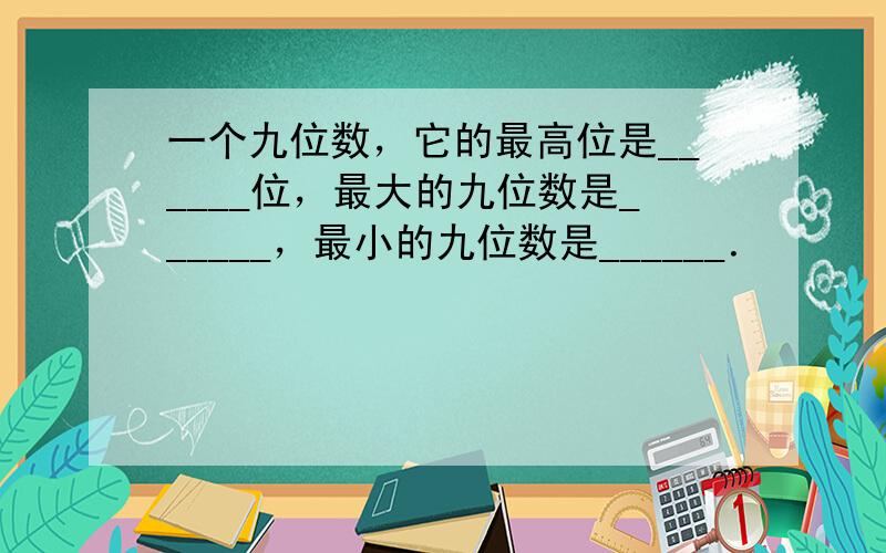 一个九位数，它的最高位是______位，最大的九位数是______，最小的九位数是______．