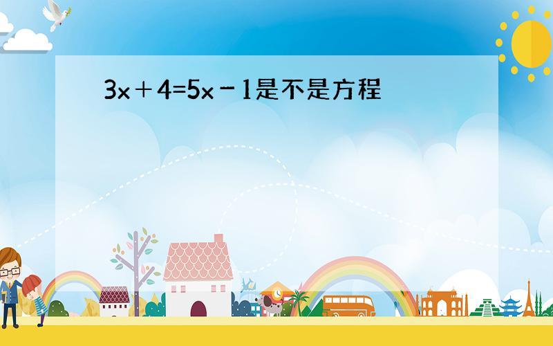 3x＋4=5x－1是不是方程