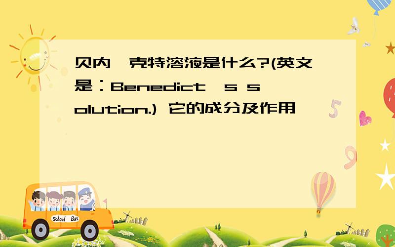 贝内迪克特溶液是什么?(英文是：Benedict's solution.) 它的成分及作用,