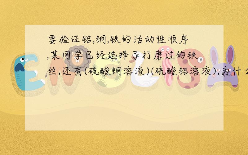 要验证铝,铜,铁的活动性顺序,某同学已经选择了打磨过的铁丝,还有(硫酸铜溶液)(硫酸铝溶液),为什么后一空我不能用氢氧化