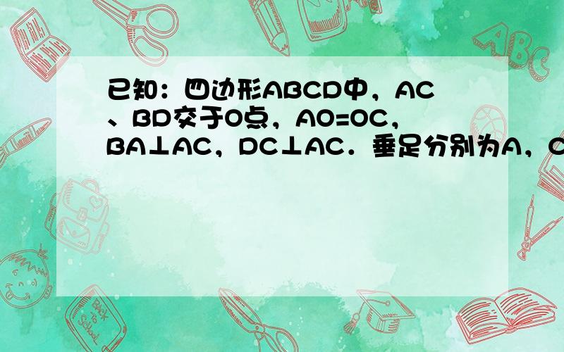 已知：四边形ABCD中，AC、BD交于O点，AO=OC，BA⊥AC，DC⊥AC．垂足分别为A，C．