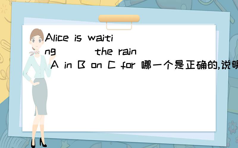 Alice is waiting ___the rain A in B on C for 哪一个是正确的,说明原因