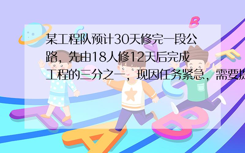 某工程队预计30天修完一段公路，先由18人修12天后完成工程的三分之一，现因任务紧急，需要提前6天完成任务，还要增加多少