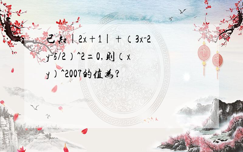 已知|2x+1|+（3x-2y-5/2）^2=0,则（xy）^2007的值为？