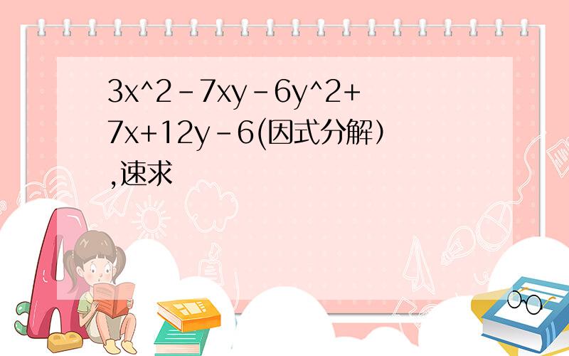 3x^2-7xy-6y^2+7x+12y-6(因式分解）,速求