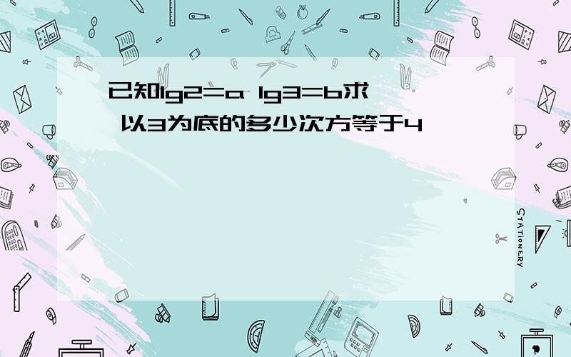 已知lg2=a lg3=b求 以3为底的多少次方等于4