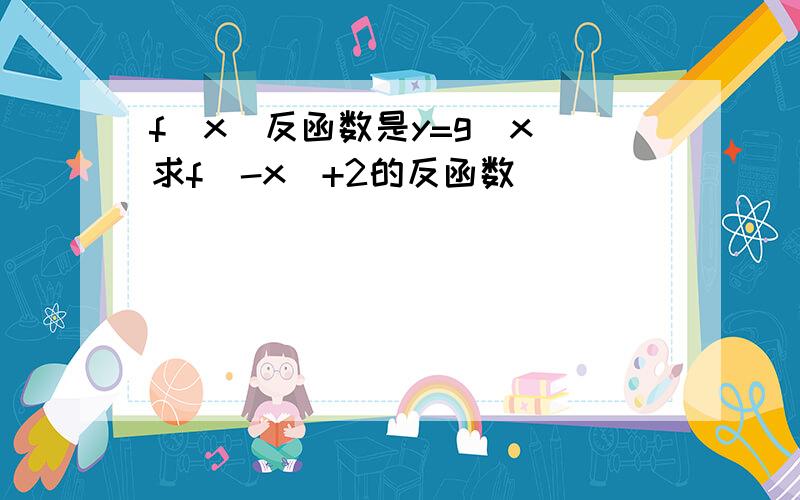 f(x)反函数是y=g(x)求f(-x)+2的反函数