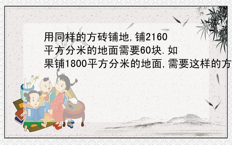 用同样的方砖铺地,铺2160平方分米的地面需要60块.如果铺1800平方分米的地面,需要这样的方砖多少块?（用比例解决）