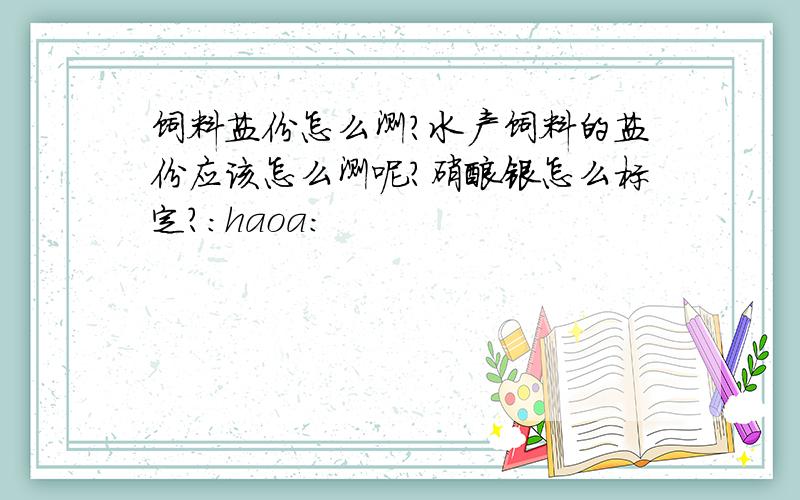 饲料盐份怎么测?水产饲料的盐份应该怎么测呢?硝酸银怎么标定?:haoa: