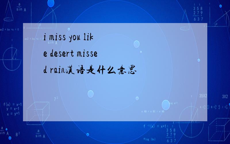 i miss you like desert missed rain汉语是什么意思