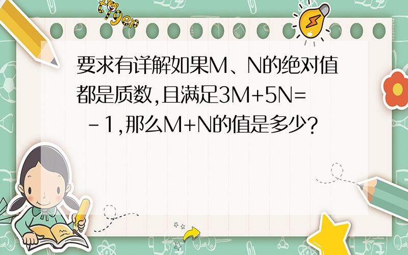 要求有详解如果M、N的绝对值都是质数,且满足3M+5N= -1,那么M+N的值是多少?