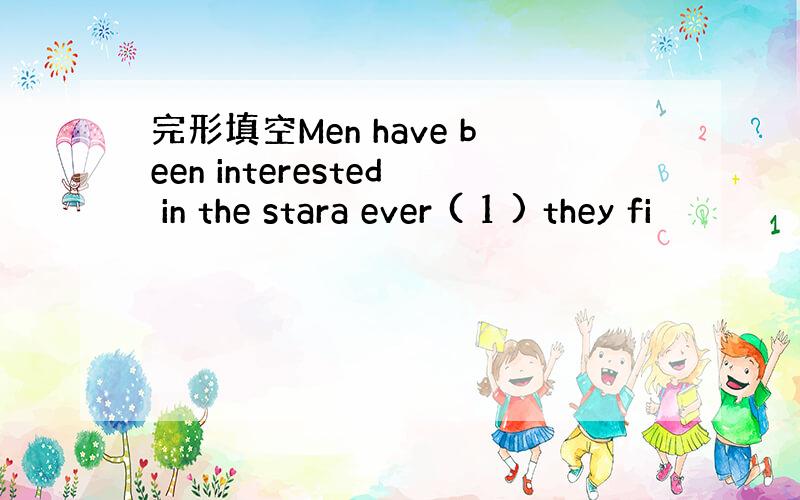 完形填空Men have been interested in the stara ever ( 1 ) they fi