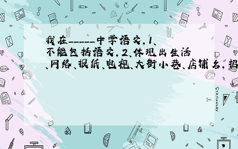 我在_____中学语文,1、不能包括语文,2、体现出生活、网络、报纸、电视、大街小巷、店铺名,招牌、小区.3、采取镜头的