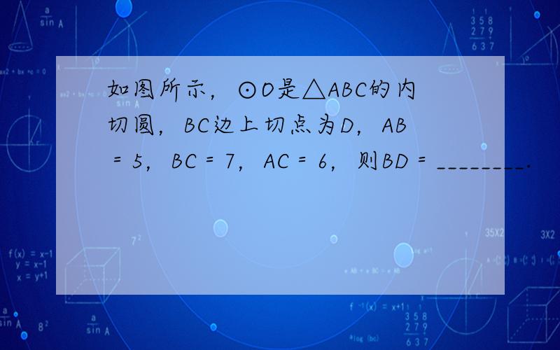 如图所示，⊙O是△ABC的内切圆，BC边上切点为D，AB＝5，BC＝7，AC＝6，则BD＝________.