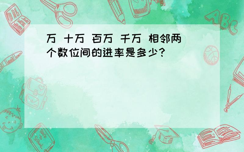 万 十万 百万 千万 相邻两个数位间的进率是多少?