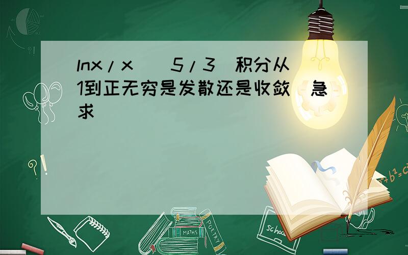 lnx/x^(5/3)积分从1到正无穷是发散还是收敛（急求）