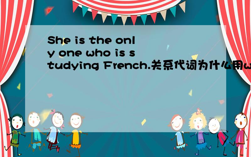 She is the only one who is studying French.关系代词为什么用who?