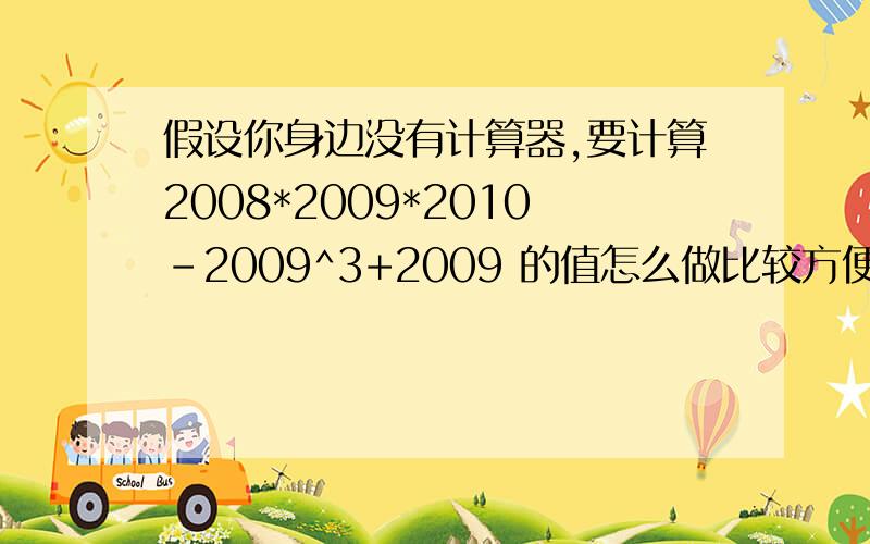 假设你身边没有计算器,要计算2008*2009*2010-2009^3+2009 的值怎么做比较方便?试试（提示.