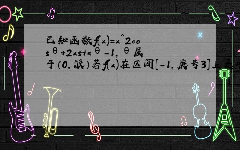 已知函数f(x)=x^2cosθ+2xsinθ-1,θ属于（0,派）若f(x)在区间[-1,庚号3]上是增函数,求θ的取