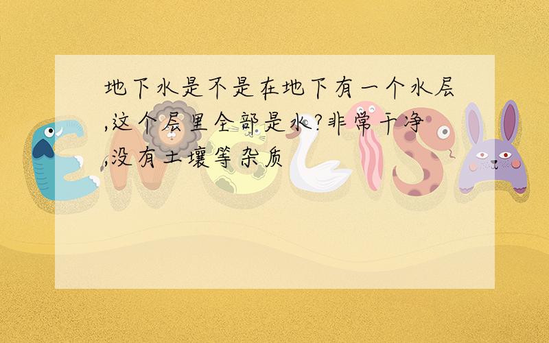 地下水是不是在地下有一个水层,这个层里全部是水?非常干净,没有土壤等杂质