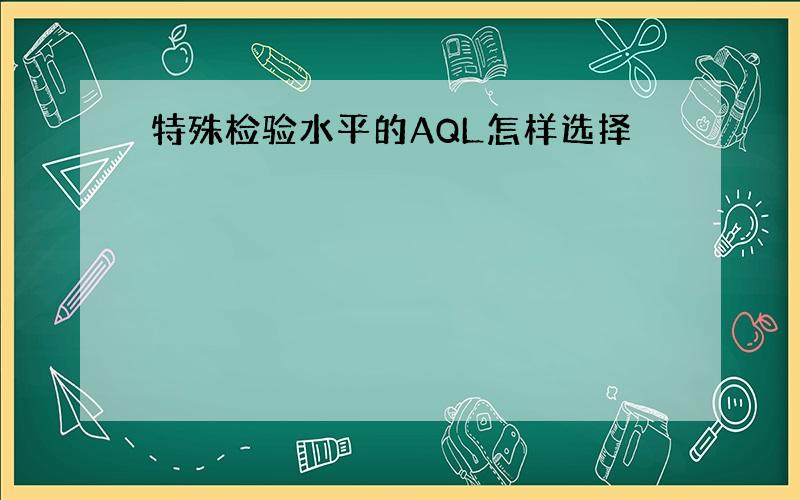 特殊检验水平的AQL怎样选择