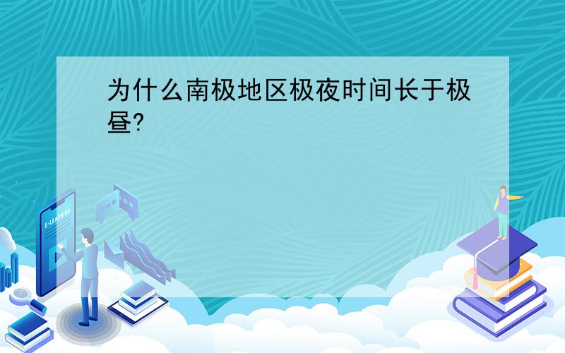 为什么南极地区极夜时间长于极昼?