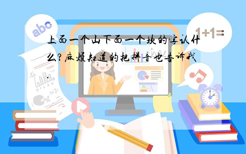 上面一个山下面一个坎的字认什么?麻烦知道的把拼音也告诉我.