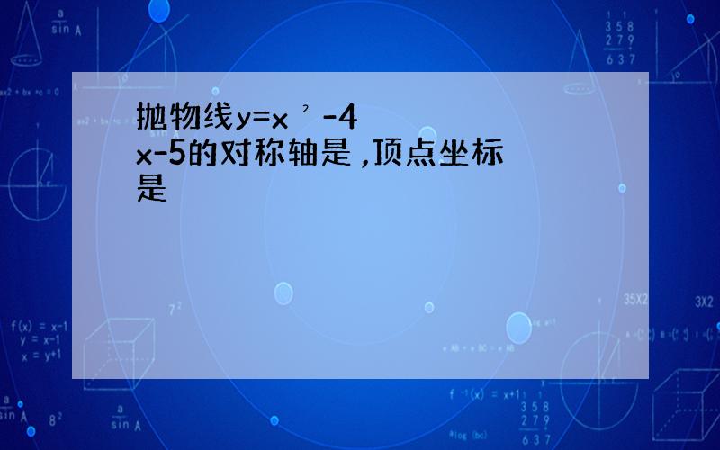 抛物线y=x²-4x-5的对称轴是 ,顶点坐标是