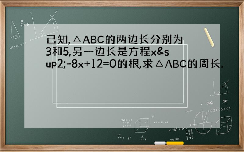 已知,△ABC的两边长分别为3和5,另一边长是方程x²-8x+12=0的根,求△ABC的周长.