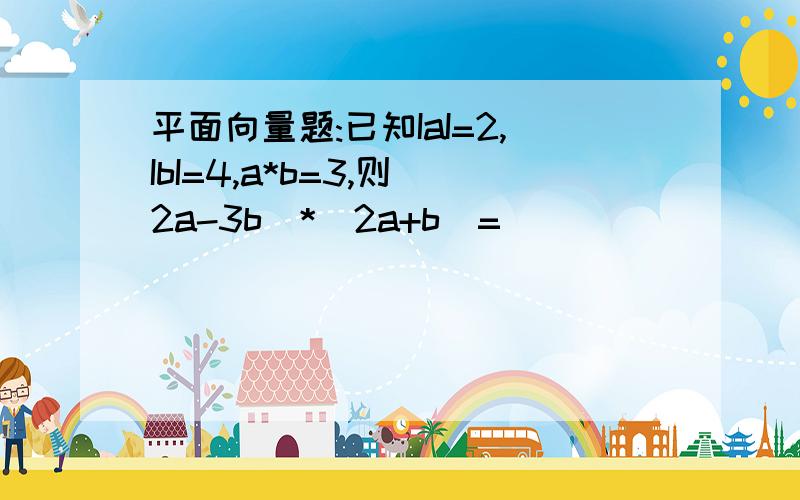 平面向量题:已知IaI=2,IbI=4,a*b=3,则(2a-3b)*(2a+b)=