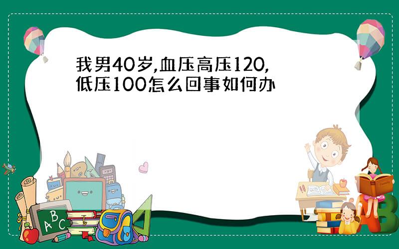 我男40岁,血压高压120,低压100怎么回事如何办