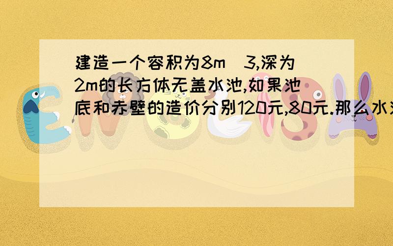 建造一个容积为8m^3,深为2m的长方体无盖水池,如果池底和赤壁的造价分别120元,80元.那么水池总造价y元鱼