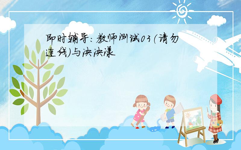 即时辅导：教师测试03（请勿连线）与泱泱漾