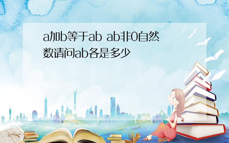 a加b等于ab ab非0自然数请问ab各是多少