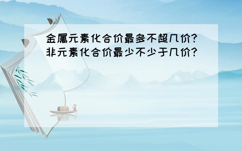 金属元素化合价最多不超几价?非元素化合价最少不少于几价?