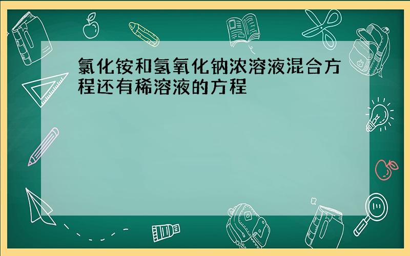 氯化铵和氢氧化钠浓溶液混合方程还有稀溶液的方程