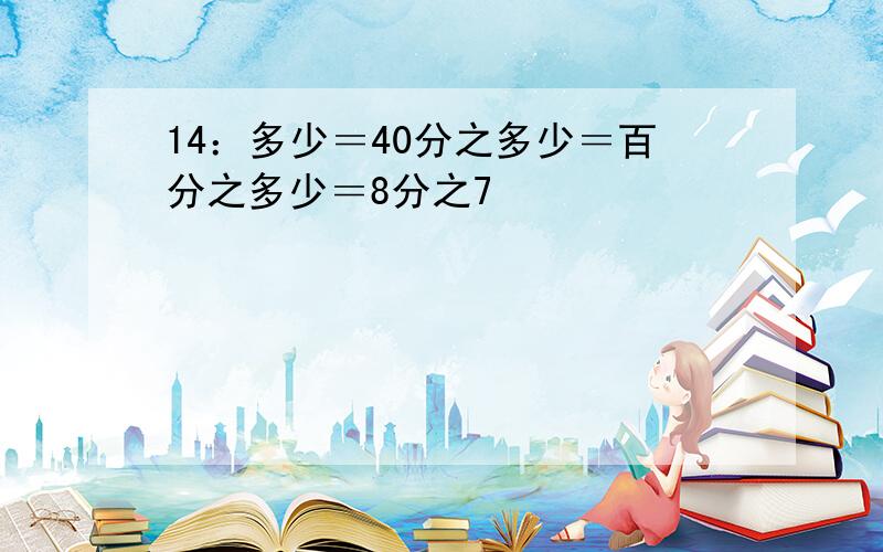 14：多少＝40分之多少＝百分之多少＝8分之7