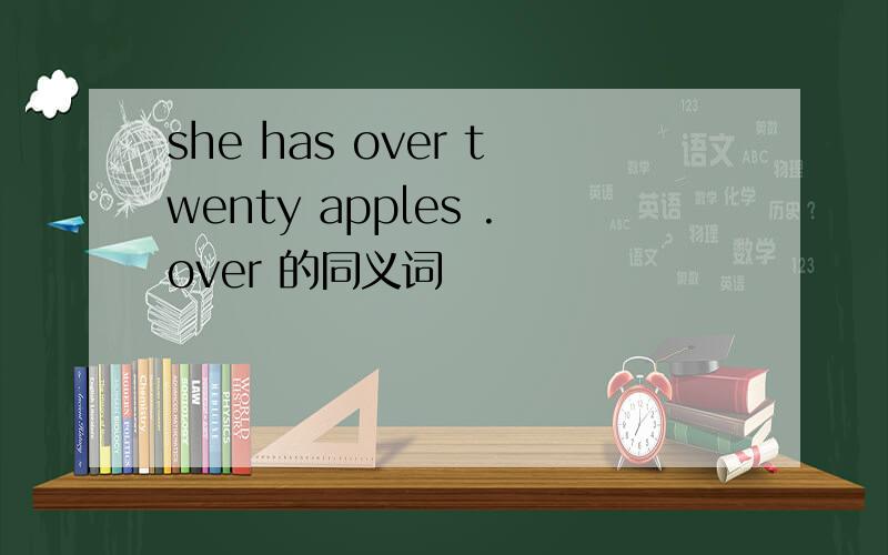 she has over twenty apples .over 的同义词